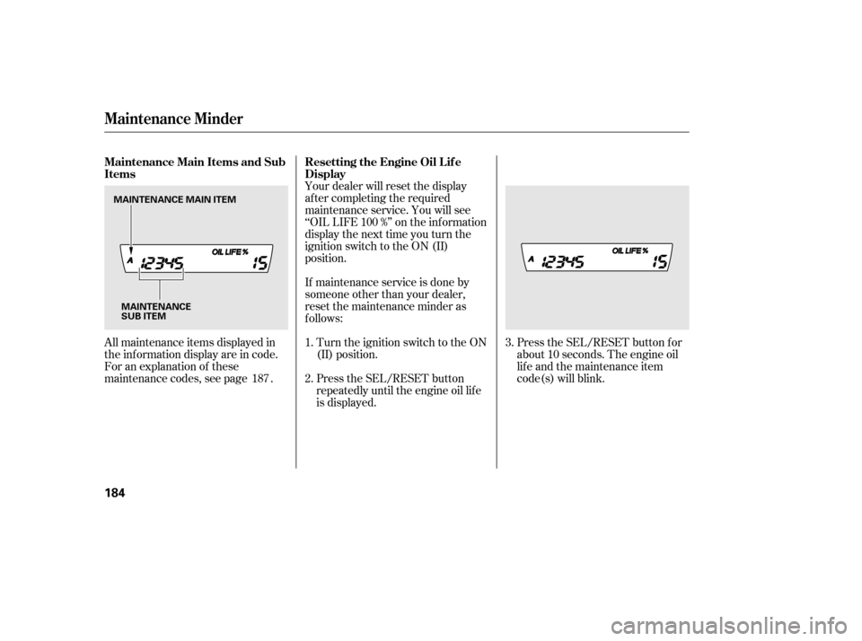 HONDA CIVIC 2006 8.G Owners Manual Press the SEL/RESET button f or 
about 10 seconds. The engine oil
lif e and the maintenance item
code(s) will blink.
Your dealer will reset the display
af ter completing the required
maintenance servi