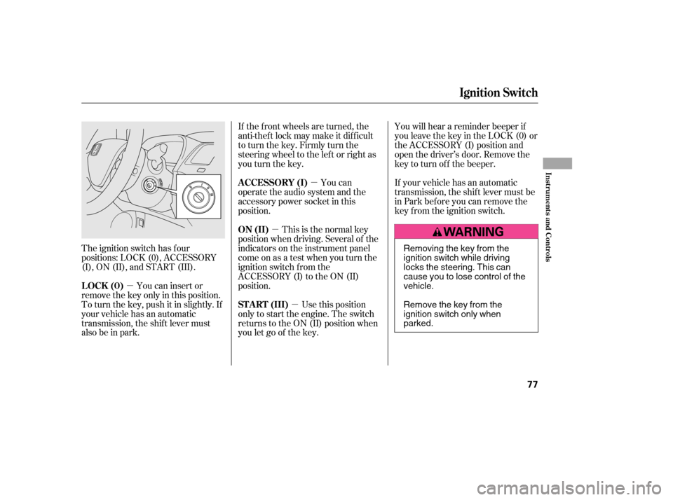 HONDA CIVIC 2006 8.G Owners Manual µ
µ µ
µ
The ignition switch has f our
positions: LOCK (0), ACCESSORY
(I), ON (II), and START (III). If the f ront wheels are turned, the
anti-theft lock may make it difficult
to turn the key. HONDA CIVIC 2006 8.G Owners Manual µ
µ µ
µ
The ignition switch has f our
positions: LOCK (0), ACCESSORY
(I), ON (II), and START (III). If the f ront wheels are turned, the
anti-theft lock may make it difficult
to turn the key.