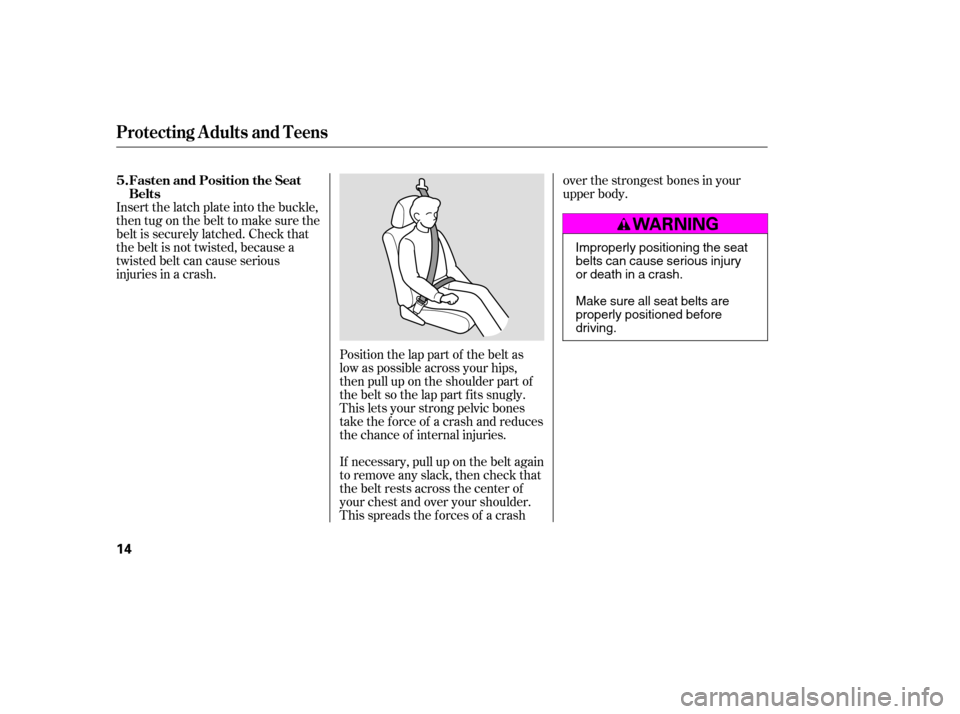 HONDA CIVIC 2007 8.G Owners Manual Position the lap part of the belt as 
low as possible across your hips,
then pull up on the shoulder part of
the belt so the lap part f its snugly.
This lets your strong pelvic bones
take the force of