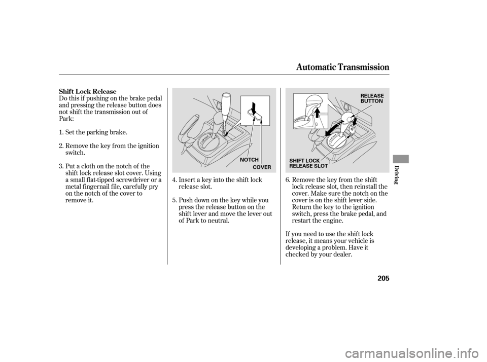 HONDA CIVIC 2008 8.G Owners Manual Do this if pushing on the brake pedal
and pressing the release button does
not shif t the transmission out of
Park:Set the parking brake.
Remove the key from the ignition
switch.
Insert a key into HONDA CIVIC 2008 8.G Owners Manual Do this if pushing on the brake pedal
and pressing the release button does
not shif t the transmission out of
Park:Set the parking brake.
Remove the key from the ignition
switch.
Insert a key into