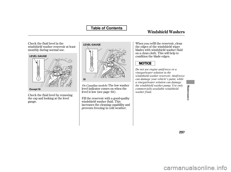 HONDA CIVIC 2010 8.G Owners Manual Check the f luid level in the 
windshield washer reservoir at least
monthly during normal use.When you ref ill the reservoir, clean
the edges of the windshield wiper
blades with windshield washer f lu