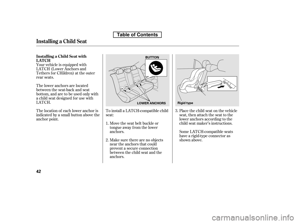 HONDA CIVIC 2010 8.G Owners Manual To install a LATCH-compatible child 
seat:Move the seat belt buckle or
tongue away f rom the lower
anchors. 
Make sure there are no objects 
near the anchors that could
prevent a secure connection
bet