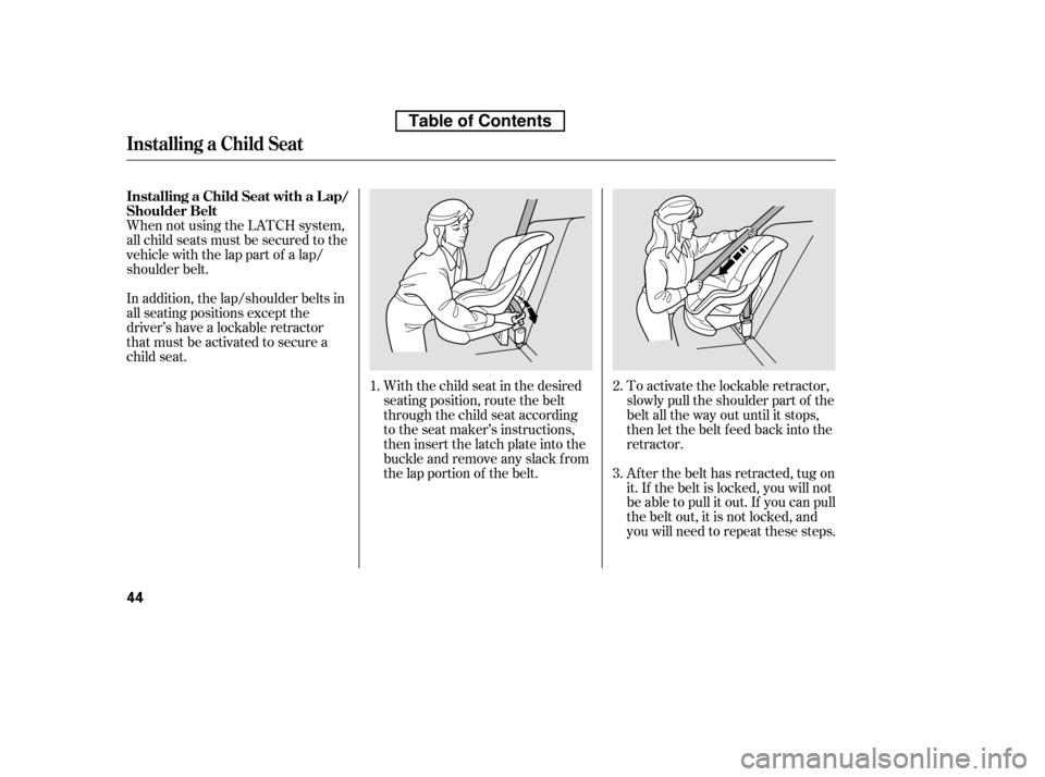 HONDA CIVIC 2010 8.G Owners Manual When not using the LATCH system, 
all child seats must be secured to the
vehicle with the lap part of a lap/
shoulder belt.With the child seat in the desired
seating position, route the belt
through t