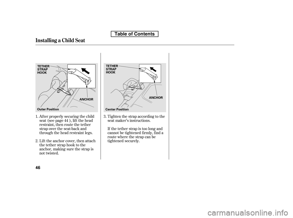HONDA CIVIC 2010 8.G Owners Manual Af ter properly securing the child 
seat (see page ), lif t the head
restraint, then route the tether
strap over the seat-back and
through the head restraint legs. 
Lift the anchor cover, then attach 
