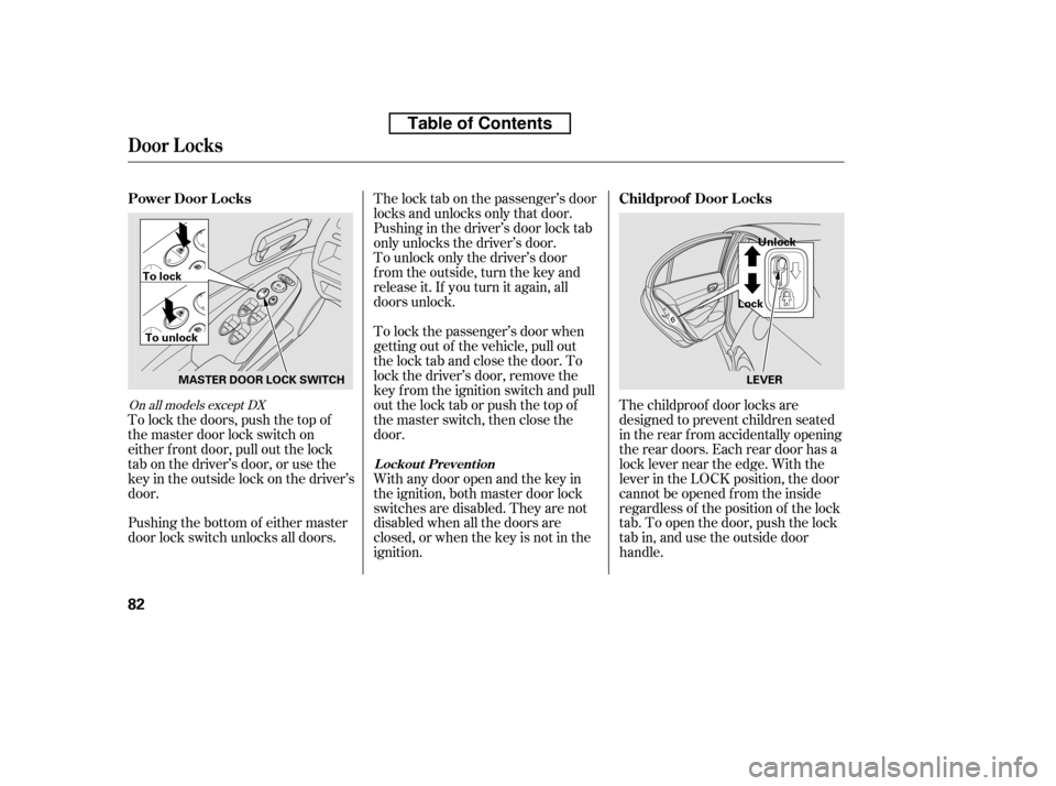 HONDA CIVIC 2010 8.G Owners Manual To lock the passenger’s door when
getting out of the vehicle, pull out
the lock tab and close the door. To
lock the driver’s door, remove the
key f rom the ignition switch and pull
out the lock t HONDA CIVIC 2010 8.G Owners Manual To lock the passenger’s door when
getting out of the vehicle, pull out
the lock tab and close the door. To
lock the driver’s door, remove the
key f rom the ignition switch and pull
out the lock t