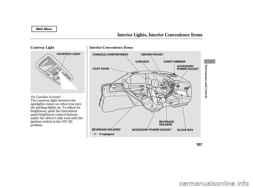 HONDA CIVIC 2011 8.G Owners Manual ÎÎ
Î
The courtesy light between the 
spotlights comes on when you turn
the parking lights on. To adjust its
brightness, push the instrument
panel brightness control buttons
under the driver’s 