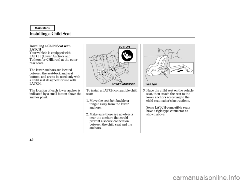 HONDA CIVIC 2011 8.G Owners Manual To install a LATCH-compatible child 
seat:Move the seat belt buckle or
tongue away f rom the lower
anchors. 
Make sure there are no objects 
near the anchors that could
prevent a secure connection
bet