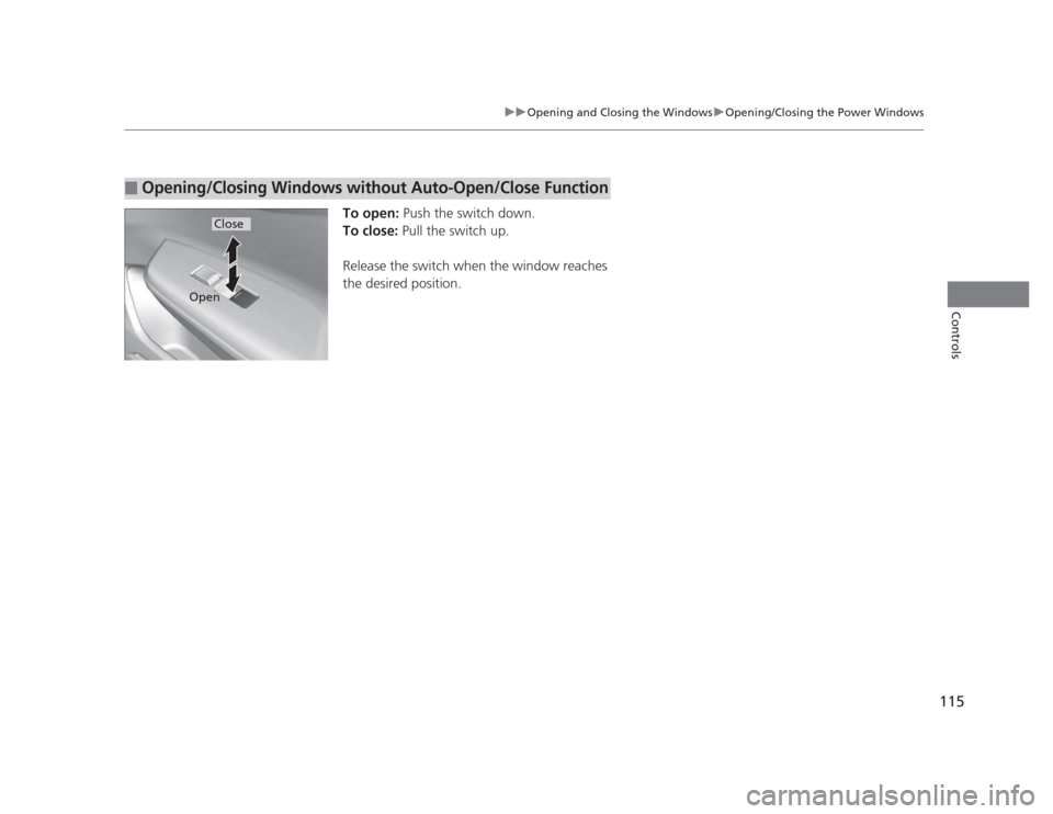 HONDA CIVIC 2012 9.G Owners Manual 115
uuOpening and Closing the WindowsuOpening/Closing the Power Windows
Controls
To open: Push the switch down.
To close:  Pull the switch up.
Release the switch when the window reaches  
the desired 