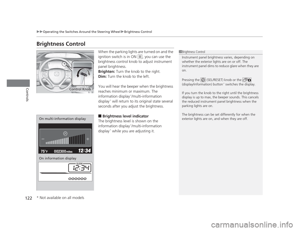 HONDA CIVIC 2012 9.G Owners Manual 122
uuOperating the Switches Around the Steering WheeluBrightness Control
Controls
Brightness ControlWhen the parking lights are turned on and the  
ignition switch is in ON 
(w, you can use the 
brig