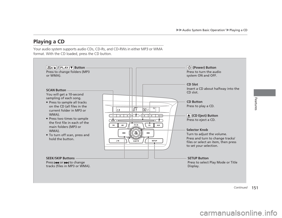 HONDA CIVIC 2012 9.G Owners Manual 151
uuAudio System Basic Operation*uPlaying a CD
Continued
Features
Playing a CD 
Your audio system supports audio CDs, CD-Rs, and CD-RWs in either MP3 or WMA  
format. With the CD loaded, press the C