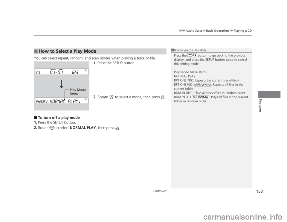 HONDA CIVIC 2012 9.G Owners Manual Continued153
uuAudio System Basic Operation*uPlaying a CD
Features
You can select repeat, random, and scan modes when playing a track or file.
1.Press the SETUP button.
2. Rotate   to select a mode, t