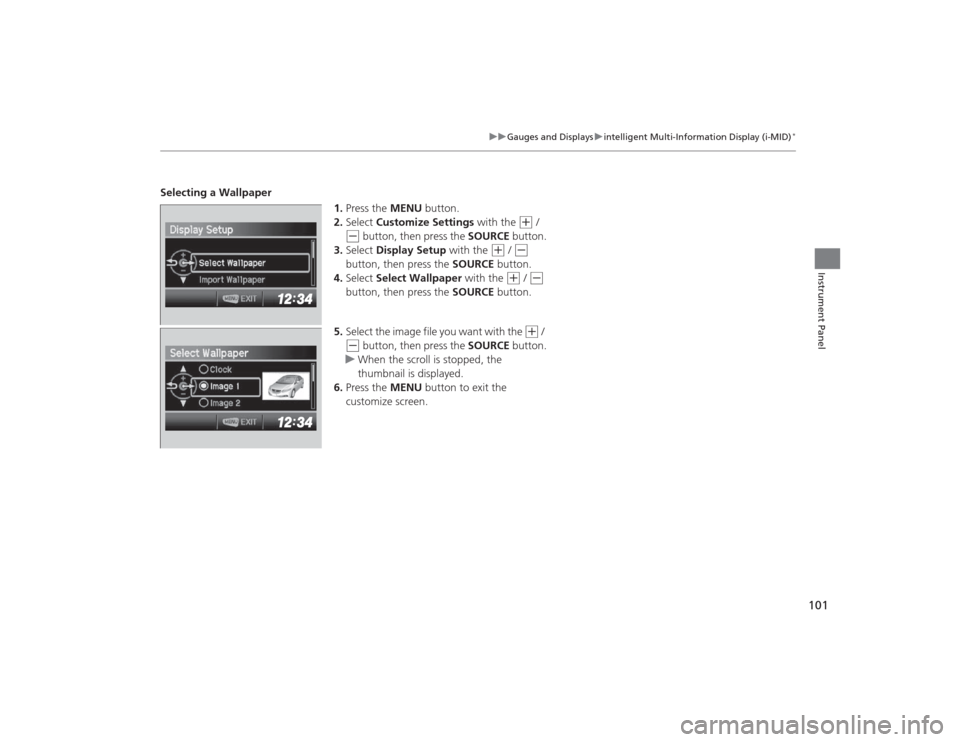 HONDA CIVIC 2014 9.G Owners Manual 101
uuGauges and Displays uintelligent Multi-Information Display (i-MID)
*
Instrument Panel
Selecting a Wallpaper
1.Press the  MENU button.
2. Select  Customize Settings  with the 
(+
 / 
(-
 button, 