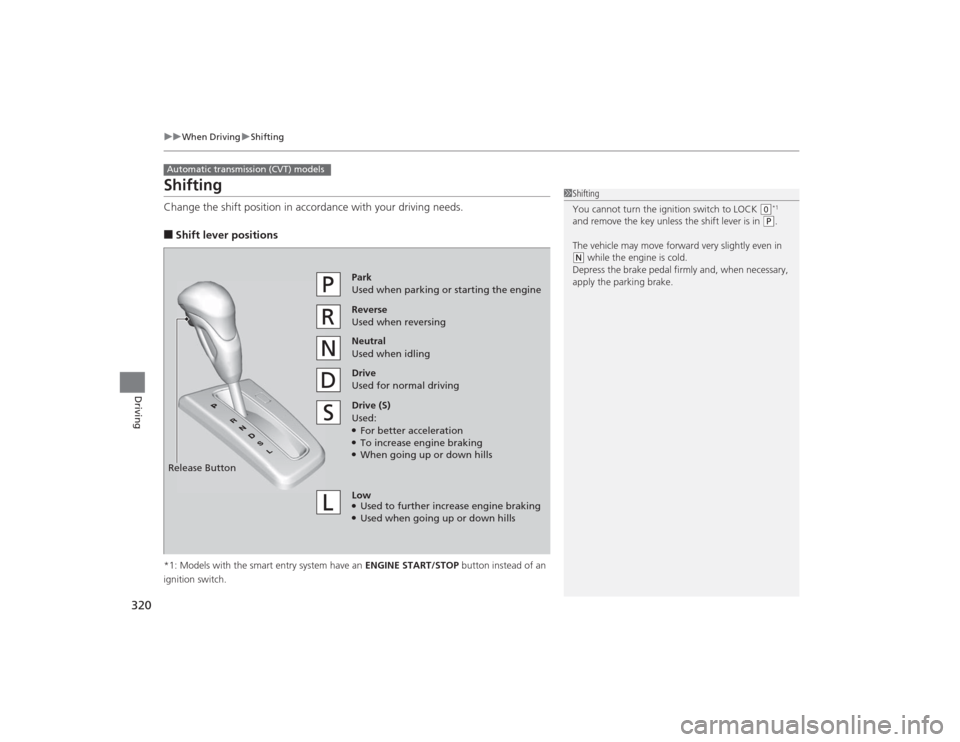 HONDA CIVIC 2014 9.G Owners Manual 320
uuWhen Driving uShifting
Driving
ShiftingChange the shift position in accordance with your driving needs.■Shift lever positions*1: Models with the smart entry system have an  ENGINE START/STOP b