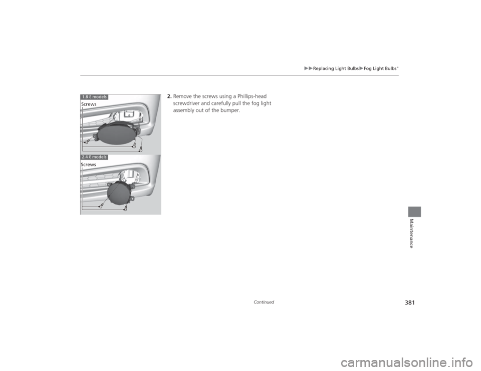 HONDA CIVIC 2014 9.G Owners Manual 381
uuReplacing Light Bulbs uFog Light Bulbs
*
Continued
Maintenance
2. Remove the screws using a Phillips-head 
screwdriver and carefully pull the fog light 
assembly out of the bumper.
1.8 ℓ model