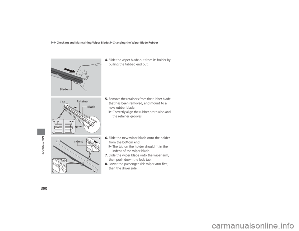 HONDA CIVIC 2014 9.G Owners Manual 390
uuChecking and Maintaining Wiper Blades uChanging the Wiper Blade Rubber
Maintenance
4. Slide the wiper blade out from its holder by 
pulling the tabbed end out.
5. Remove the retainers from the r