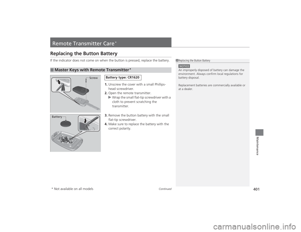 HONDA CIVIC 2014 9.G Owners Manual 401
Continued
Maintenance
Remote Transmitter Care
*
Replacing the Button BatteryIf the indicator does not come on when the button is pressed, replace the battery.
1.Unscrew the cover with a small Phil