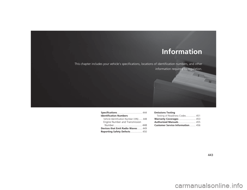 HONDA CIVIC 2014 9.G Owners Manual 443
Information
This chapter includes your vehicles specifications, locations of identification numbers, and other
information required by regulation.
Specifications .................................