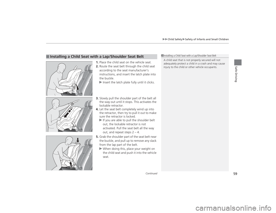 HONDA CIVIC 2014 9.G Owners Manual Continued
59
uuChild Safety uSafety of Infants and Small Children
Safe Driving
1. Place the child seat on the vehicle seat.
2. Route the seat belt through the child seat
according to the seat manufac HONDA CIVIC 2014 9.G Owners Manual Continued
59
uuChild Safety uSafety of Infants and Small Children
Safe Driving
1. Place the child seat on the vehicle seat.
2. Route the seat belt through the child seat
according to the seat manufac