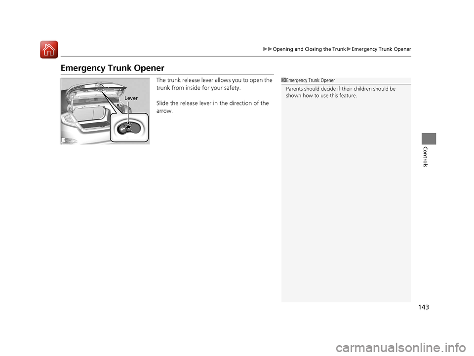 HONDA CIVIC 2016 10.G Owners Manual 143
uuOpening and Closing the Trunk uEmergency Trunk Opener
Controls
Emergency Trunk Opener
The trunk release lever allows you to open the 
trunk from inside for your safety.
Slide the release lever i