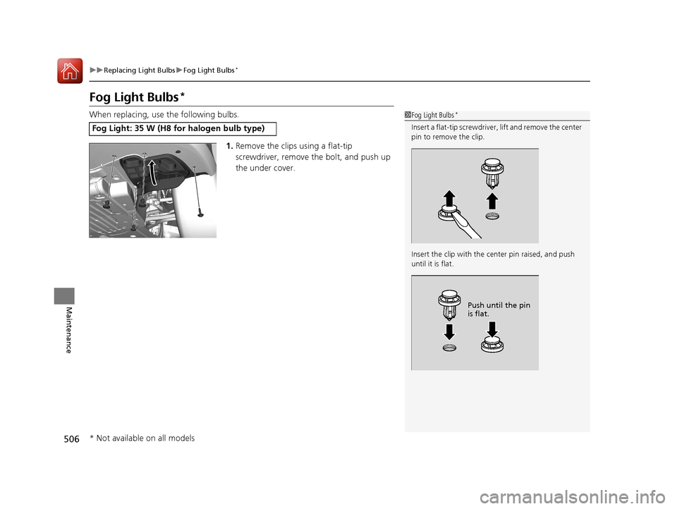 HONDA CIVIC 2016 10.G Owners Manual 506
uuReplacing Light Bulbs uFog Light Bulbs*
Maintenance
Fog Light Bulbs*
When replacing, use the following bulbs.
1.Remove the clips using a flat-tip 
screwdriver, remove  the bolt, and push up 
the