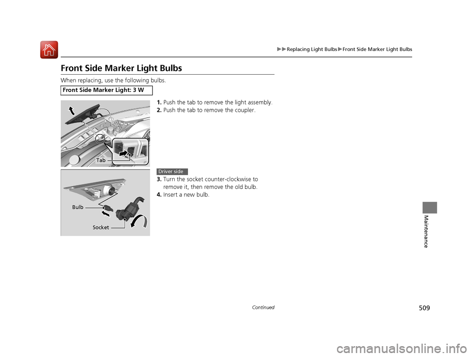 HONDA CIVIC 2016 10.G Owners Manual 509
uuReplacing Light Bulbs uFront Side Marker Light Bulbs
Continued
Maintenance
Front Side Marker Light Bulbs
When replacing, use the following bulbs.
1.Push the tab to remove the light assembly.
2. 