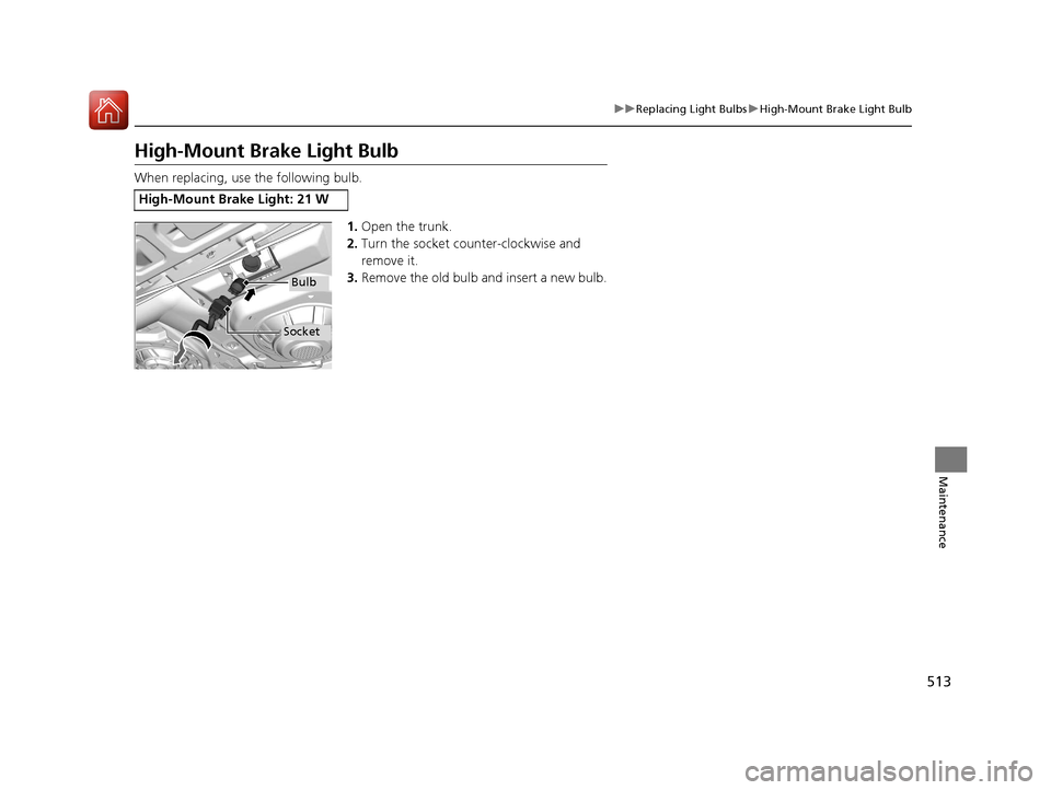 HONDA CIVIC 2016 10.G Owners Manual 513
uuReplacing Light Bulbs uHigh-Mount Brake Light Bulb
Maintenance
High-Mount Bra ke Light Bulb
When replacing, use the following bulb.
1.Open the trunk.
2. Turn the socket counter-clockwise and 
re