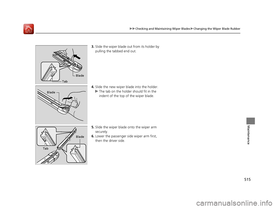 HONDA CIVIC 2016 10.G Owners Manual 515
uuChecking and Maintaining Wiper Blades uChanging the Wiper Blade Rubber
Maintenance
3. Slide the wiper blade out from its holder by 
pulling the tabbed end out.
4. Slide the new wiper bl ade into