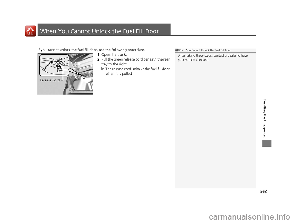 HONDA CIVIC 2016 10.G Owners Manual 563
Handling the Unexpected
When You Cannot Unlock the Fuel Fill Door
If you cannot unlock the fuel fill door, use the following procedure.
1.Open the trunk.
2. Pull the green release cord beneath the