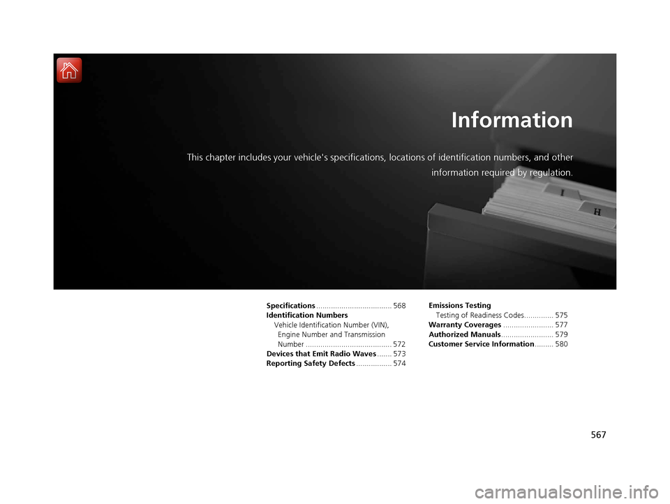 HONDA CIVIC 2016 10.G Owners Manual 567
Information
This chapter includes your vehicles specifications, locations of identification numbers, and other
information required by regulation.
Specifications .................................
