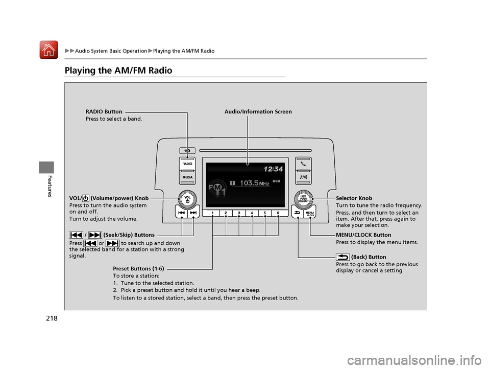 HONDA CIVIC 2017 10.G Owners Manual 218
uuAudio System Basic Operation uPlaying the AM/FM Radio
Features
Playing the AM/FM Radio
RADIO Button
Press to select a band.
 (Back) Button
Press to go back to the previous 
display or cancel a s