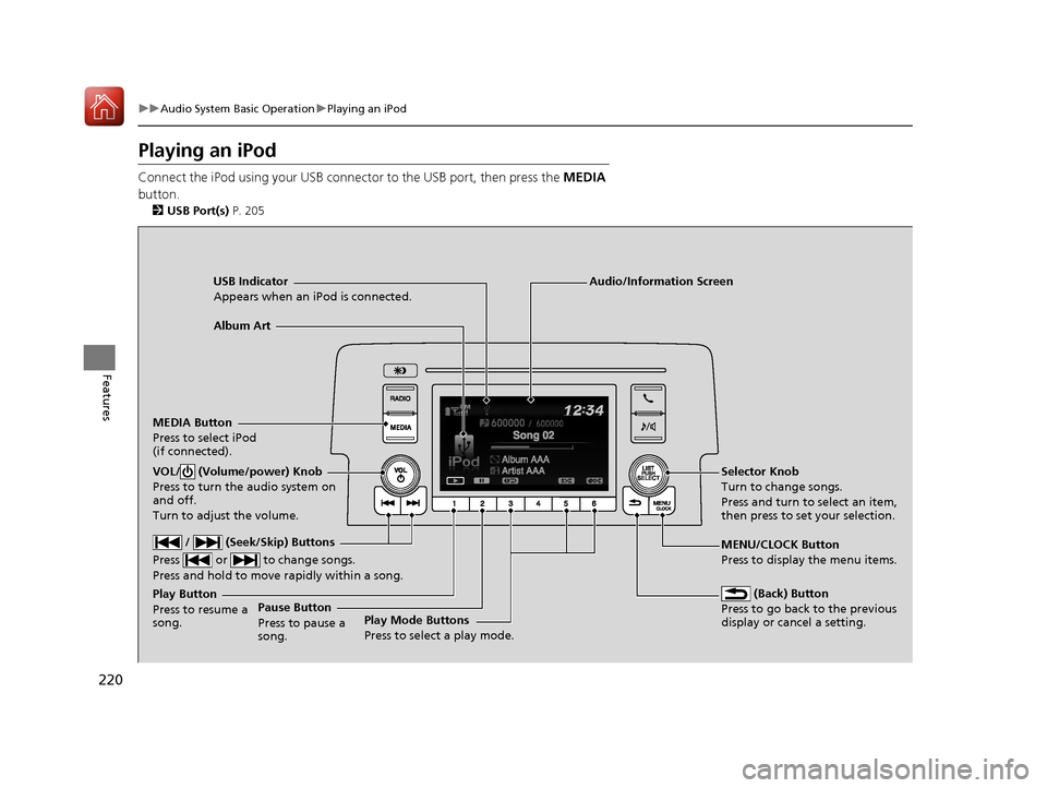 HONDA CIVIC 2017 10.G Owners Manual 220
uuAudio System Basic Operation uPlaying an iPod
Features
Playing an iPod
Connect the iPod using your USB connector to the USB port, then press the  MEDIA 
button.
2 USB Port(s)  P. 205
USB Indicat