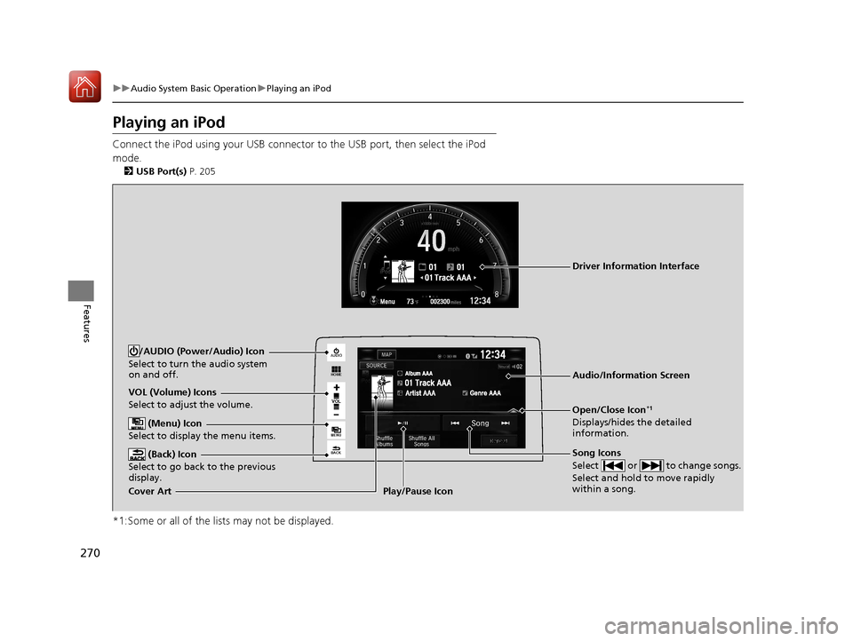 HONDA CIVIC 2017 10.G Owners Manual 270
uuAudio System Basic Operation uPlaying an iPod
Features
Playing an iPod
Connect the iPod using your USB connector to the USB port, then select the iPod 
mode.
2 USB Port(s)  P. 205
*1:Some or all