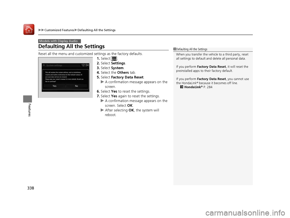 HONDA CIVIC 2017 10.G Owners Manual 338
uuCustomized Features uDefaulting All the Settings
Features
Defaulting All the Settings
Reset all the menu and customized  settings as the factory defaults.
1. Select .
2. Select  Settings .
3. Se