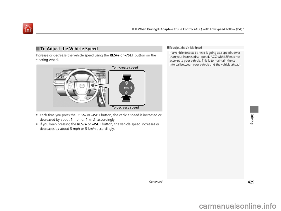 HONDA CIVIC 2017 10.G Owners Manual Continued429
uuWhen Driving uAdaptive Cruise Control (ACC) with Low Speed Follow (LSF)*
Driving
Increase or decrease the vehicle speed using the  RES/+ or –/SET  button on the 
steering wheel.
• E