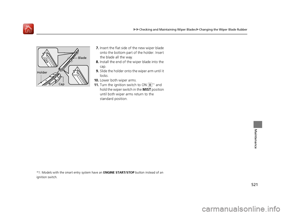 HONDA CIVIC 2017 10.G Owners Manual 521
uuChecking and Maintaining Wiper Blades uChanging the Wiper Blade Rubber
Maintenance
7. Insert the flat side of the new wiper blade 
onto the bottom part of the holder. Insert 
the blade all the w