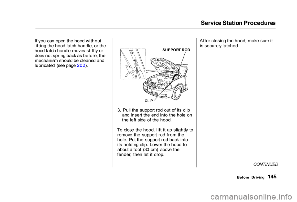 HONDA CIVIC COUPE 2000 7.G Owners Manual Servic
e Statio n Procedure s

I f yo u  ca n  ope n th e hoo d withou t
liftin g th e hoo d latc h handle , o r th e
hoo d latc h handl e  move s stiffl y o r
doe s no t sprin g bac k a s before , th