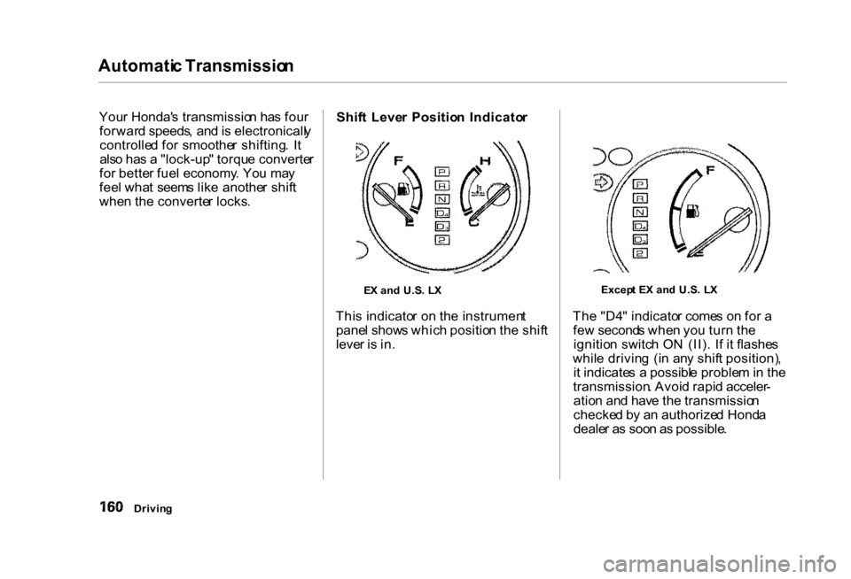 HONDA CIVIC COUPE 2000 7.G Owners Manual Automati
c Transmissio n

You r Honda s transmissio n ha s fou r
forwar d speeds , an d is electronicall y
controlle d fo r smoothe r shifting . I t
als o ha s a  "lock-up " torqu e converte r
fo r b