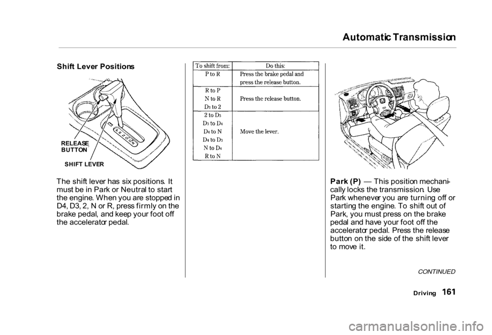 HONDA CIVIC COUPE 2000 7.G Owners Manual Automati
c Transmissio n

Shif t Leve r Position s
Th e shif t leve r ha s si x positions . I t
mus t b e in  Par k o r Neutra l t o  star t
th e engine . Whe n yo u ar e stoppe d in
D4 , D3 , 2 , N  