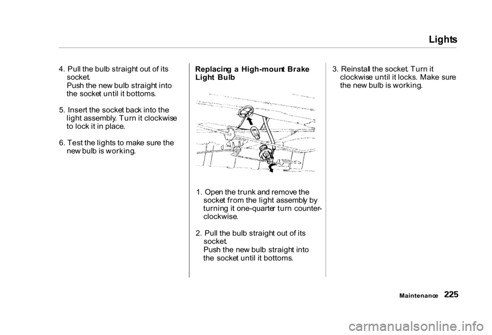 HONDA CIVIC COUPE 2000 7.G Owners Manual Light
s

4 . Pul l th e bul b straigh t ou t o f it s

socket .

Pus h th e ne w bul b straigh t int o
th e socke t unti l i t bottoms .
5 . Inser t th e socke t bac k int o th e
ligh t assembly . Tur