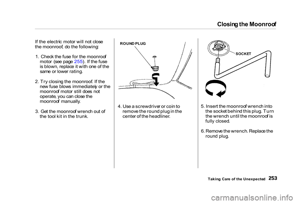 HONDA CIVIC COUPE 2000 7.G Owners Manual Closin
g th e Moonroo f

I f th e electri c moto r wil l no t clos e
th e moonroof , d o th e following :
1 .  Chec k th e fus e fo r th e moonroo f
moto r  (se e pag e 255 ). I f th e fus e
i s  blow