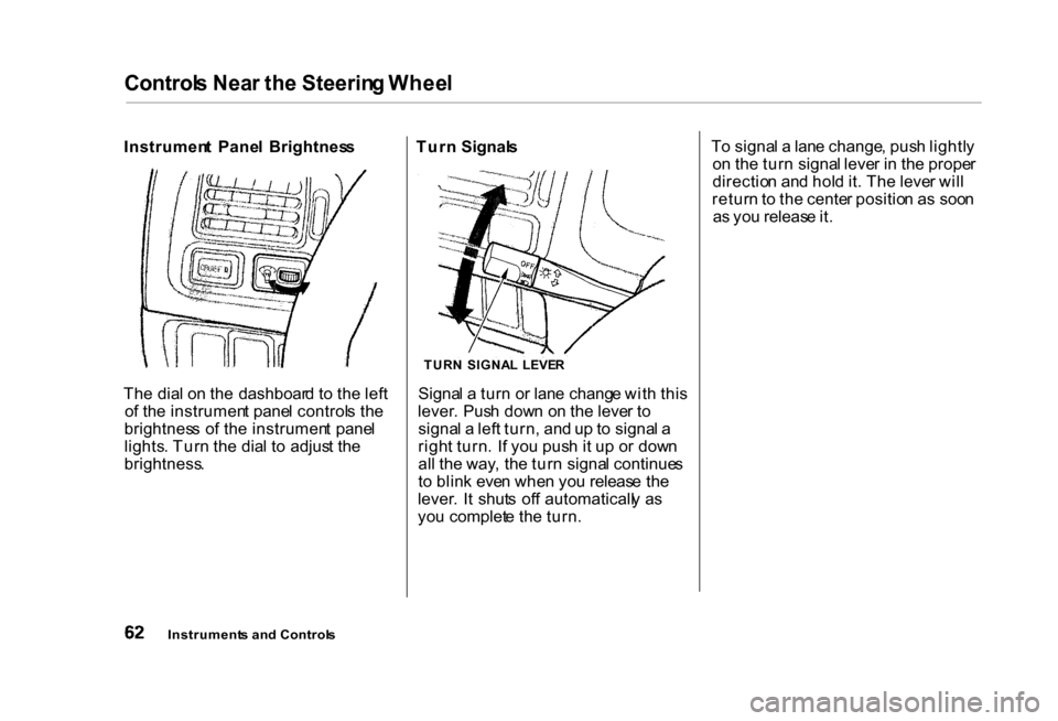 HONDA CIVIC COUPE 2000 7.G Owners Manual Control
s Nea r th e Steerin g Whee l

Instrumen t  Pane l  Brightnes s
Th e dia l o n th e  dashboar d t o th e lef t
o f th e instrumen t pane l control s th e
brightnes s o f th e instrumen t  pane