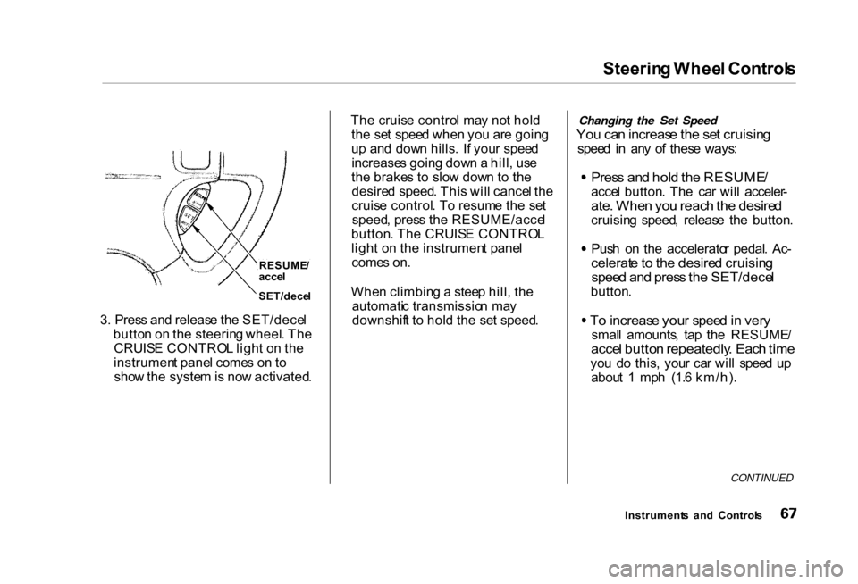 HONDA CIVIC COUPE 2000 7.G Owners Manual Steerin
g Whee l Control s
3 . Pres s an d releas e th e SET/dece l
butto n o n th e steerin g wheel . Th e
CRUIS E CONTRO L ligh t o n th e
instrumen t pane l come s o n to
sho w th e syste m is no HONDA CIVIC COUPE 2000 7.G Owners Manual Steerin
g Whee l Control s
3 . Pres s an d releas e th e SET/dece l
butto n o n th e steerin g wheel . Th e
CRUIS E CONTRO L ligh t o n th e
instrumen t pane l come s o n to
sho w th e syste m is no