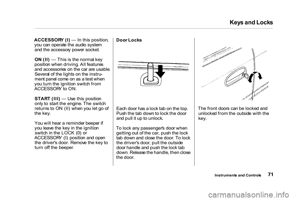 HONDA CIVIC COUPE 2000 7.G Owners Manual Key
s an d Lock s
ACCESSOR Y (I ) — In thi s position ,
yo u ca n operat e th e audi o syste m
an d th e accessor y powe r socket .
O N (II ) — Thi s i s th e norma l ke y
positio n whe n driv HONDA CIVIC COUPE 2000 7.G Owners Manual Key
s an d Lock s
ACCESSOR Y (I ) — In thi s position ,
yo u ca n operat e th e audi o syste m
an d th e accessor y powe r socket .
O N (II ) — Thi s i s th e norma l ke y
positio n whe n driv