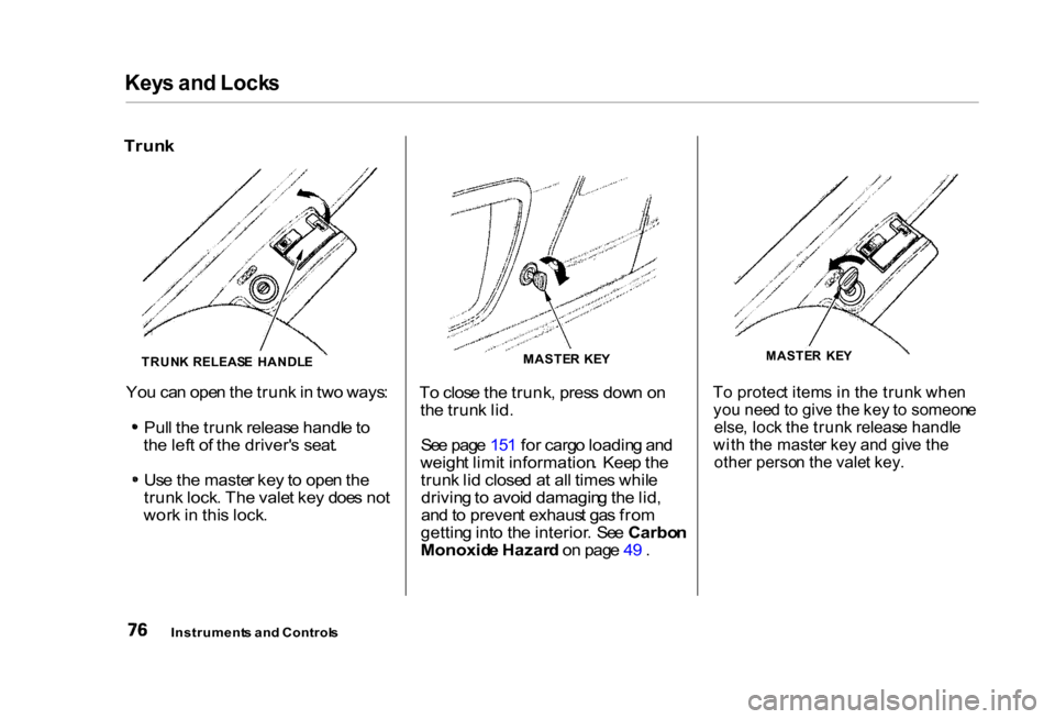 HONDA CIVIC COUPE 2000 7.G Owners Manual Key
s an d Lock s

Trun k

To clos e th e trunk , pres s dow n o n
th e trun k lid .
Se e pag e 15 1 fo r carg o loadin g an d
weigh t limi t information .  Kee p th e
trun k li d close d a t al l tim