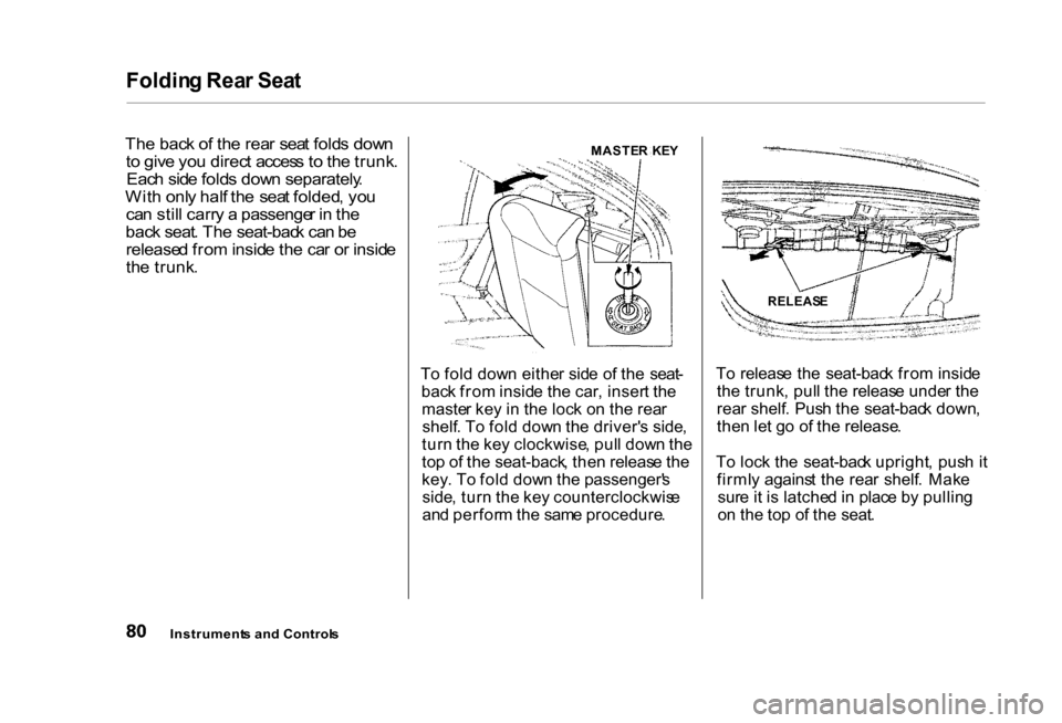 HONDA CIVIC COUPE 2000 7.G Owners Manual Foldin
g Rea r Sea t
Th e bac k o f th e rea r sea t fold s dow n
t o giv e yo u direc t acces s t o th e trunk .
Eac h sid e fold s dow n separately .
Wit h onl y hal f th e sea t folded , yo u
c HONDA CIVIC COUPE 2000 7.G Owners Manual Foldin
g Rea r Sea t
Th e bac k o f th e rea r sea t fold s dow n
t o giv e yo u direc t acces s t o th e trunk .
Eac h sid e fold s dow n separately .
Wit h onl y hal f th e sea t folded , yo u
c