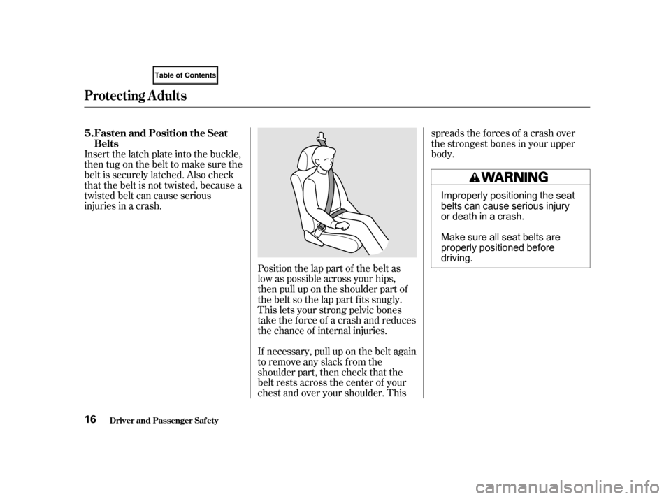 HONDA CIVIC COUPE 2001 7.G Owners Manual If necessary, pull up on the belt again
to remove any slack from the
shoulder part, then check that the
belt rests across the center of your
chest and over your shoulder. Thisspreads the f orces of a 