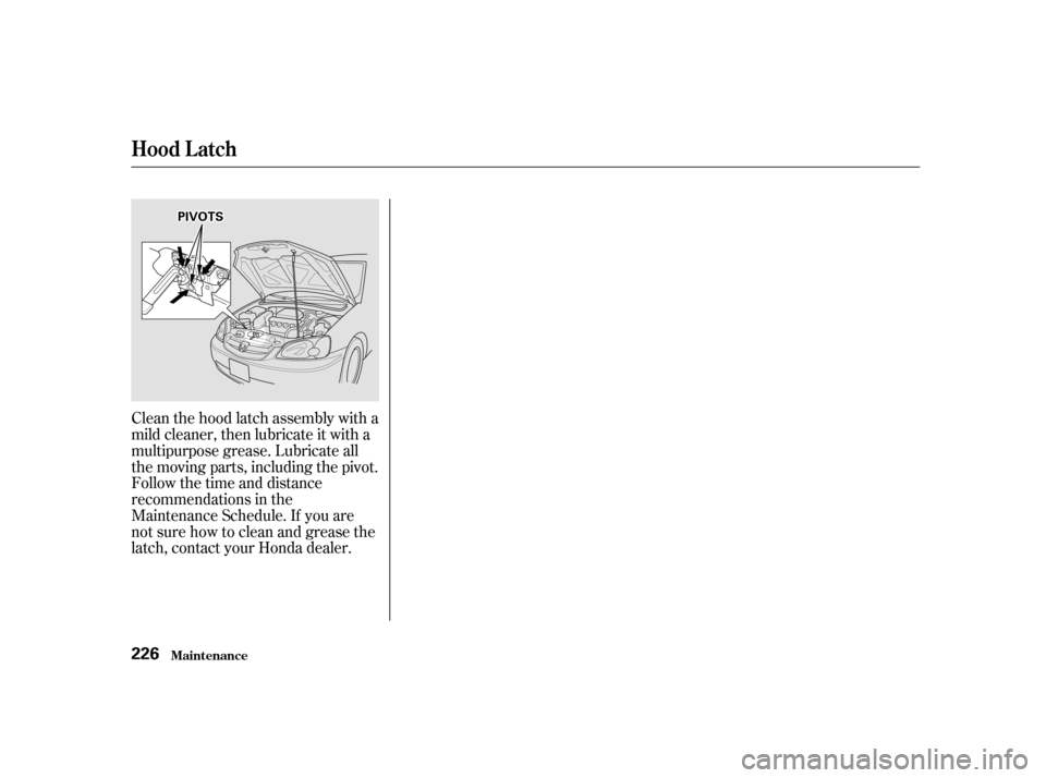 HONDA CIVIC COUPE 2001 7.G Owners Manual Clean the hood latch assembly with a
mild cleaner, then lubricate it with a
multipurpose grease. Lubricate all
the moving parts, including the pivot.
Follow the time and distance
recommendations in th