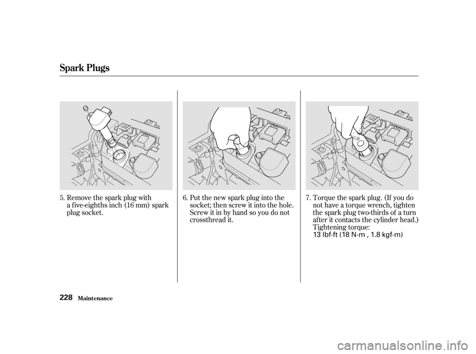 HONDA CIVIC COUPE 2001 7.G Owners Manual Put the new spark plug into the
socket; then screw it into the hole.
Screw it in by hand so you do not
crossthread it.Torque the spark plug. (If you do
not have a torque wrench, tighten
the spark plug