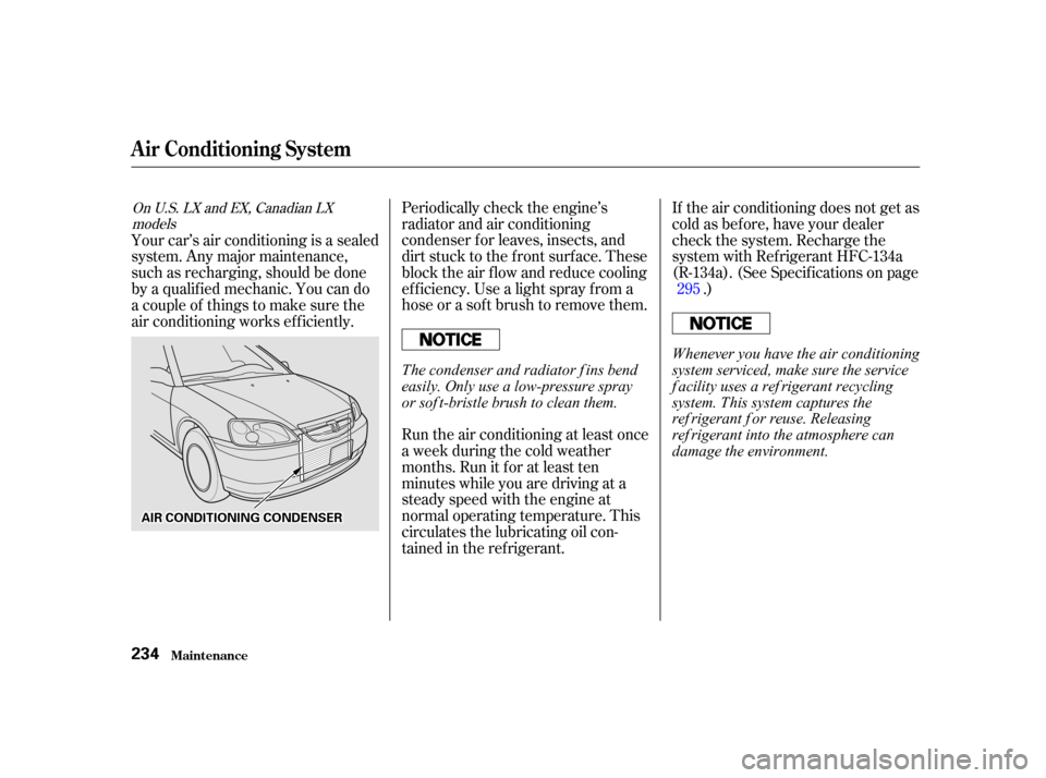 HONDA CIVIC COUPE 2001 7.G Owners Manual Periodically check the engine’s
radiator and air conditioning
condenser f or leaves, insects, and
dirt stuck to the f ront surf ace. These
block the air f low and reduce cooling
ef f iciency. Use a HONDA CIVIC COUPE 2001 7.G Owners Manual Periodically check the engine’s
radiator and air conditioning
condenser f or leaves, insects, and
dirt stuck to the f ront surf ace. These
block the air f low and reduce cooling
ef f iciency. Use a