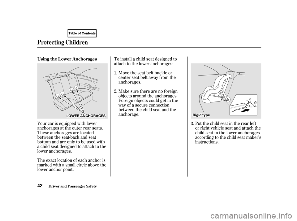 HONDA CIVIC COUPE 2001 7.G Owners Manual The exact location of each anchor is
marked with a small circle above the
lower anchor point.To install a child seat designed to
attach to the lower anchorages:
Your car is equipped with lower
anchora